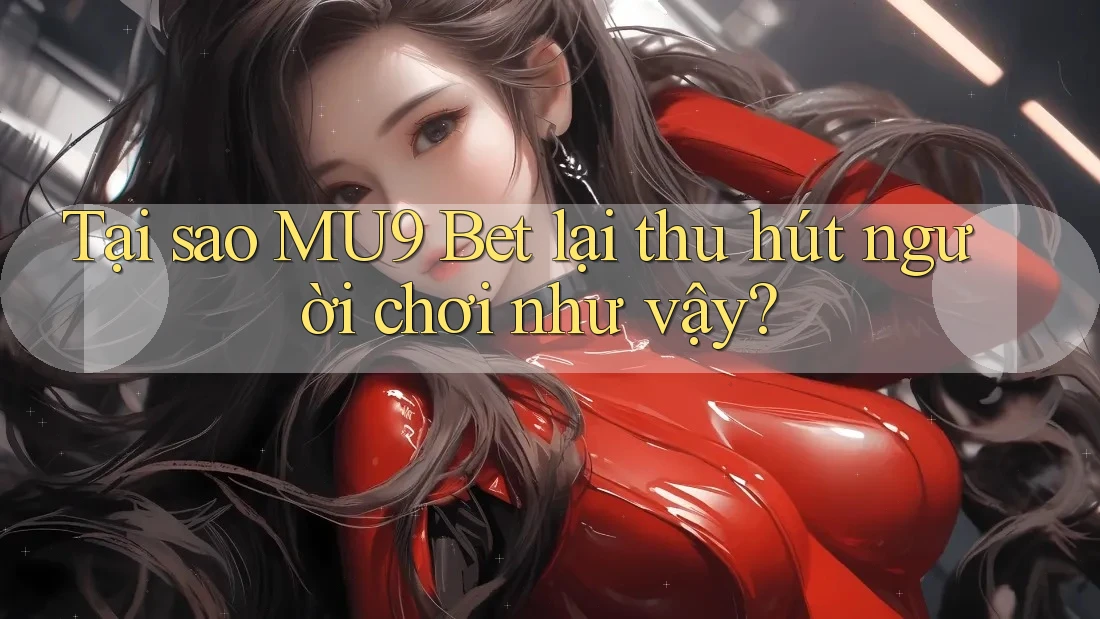 Tại sao MU9 Bet lại thu hút người chơi như vậy? Tại sao MU9 Bet lại thu hút người chơi như vậy?
