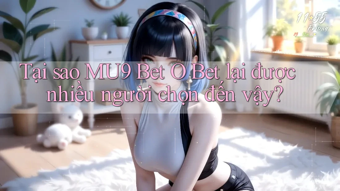 Tại sao MU9 Bet O Bet lại được nhiều người chọn đến vậy?