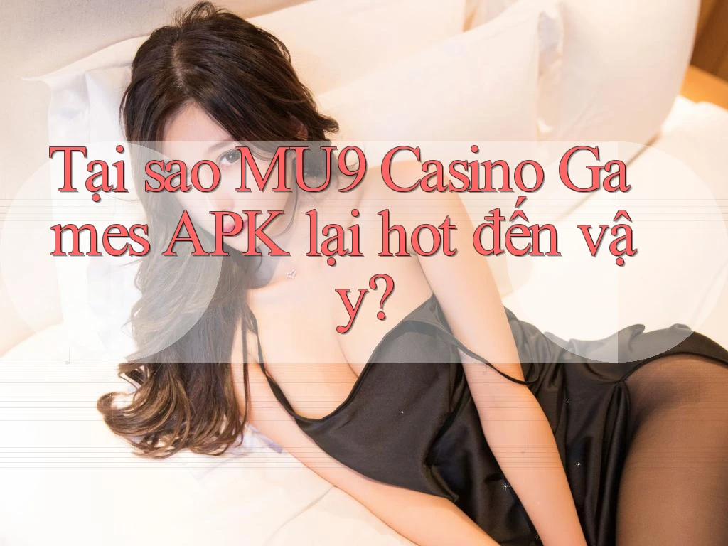 Tại sao MU9 Casino Games APK lại hot đến vậy? Tại sao MU9 Casino Games APK lại hot đến vậy?