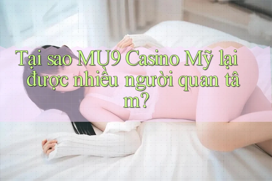 Tại sao MU9 Casino Mỹ lại được nhiều người quan tâm?