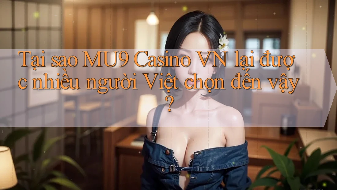 Tại sao MU9 Casino VN lại được nhiều người Việt chọn đến vậy? Tại sao MU9 Casino VN lại được nhiều người Việt chọn đến vậy?