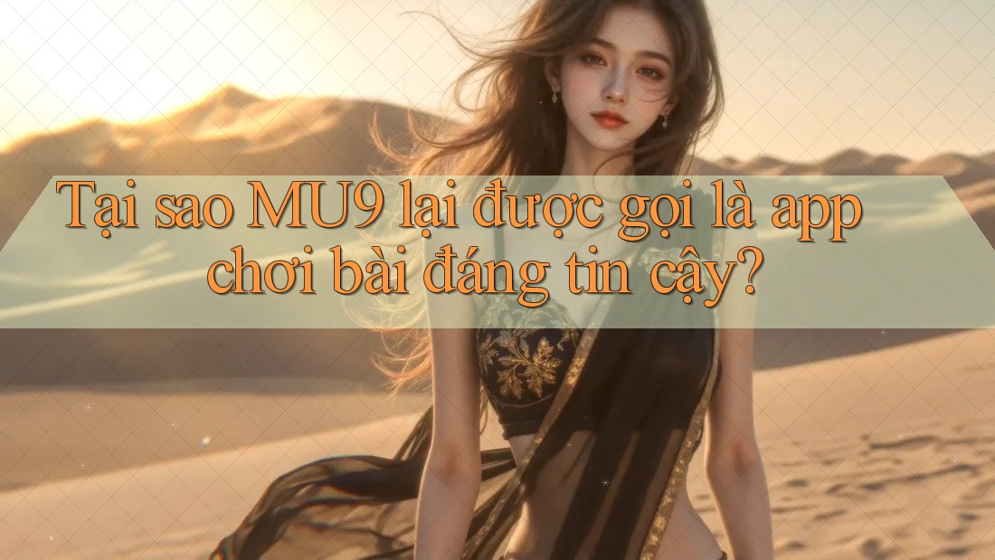 Tại sao MU9 lại được gọi là app chơi bài đáng tin cậy? Tại sao MU9 lại được gọi là app chơi bài đáng tin cậy?