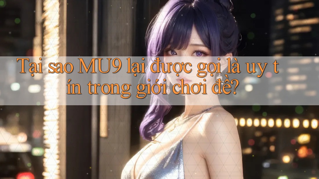 Tại sao MU9 lại được gọi là uy tín trong giới chơi đề?