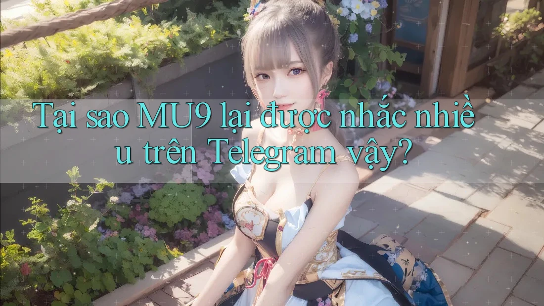 Tại sao MU9 lại được nhắc nhiều trên Telegram vậy?