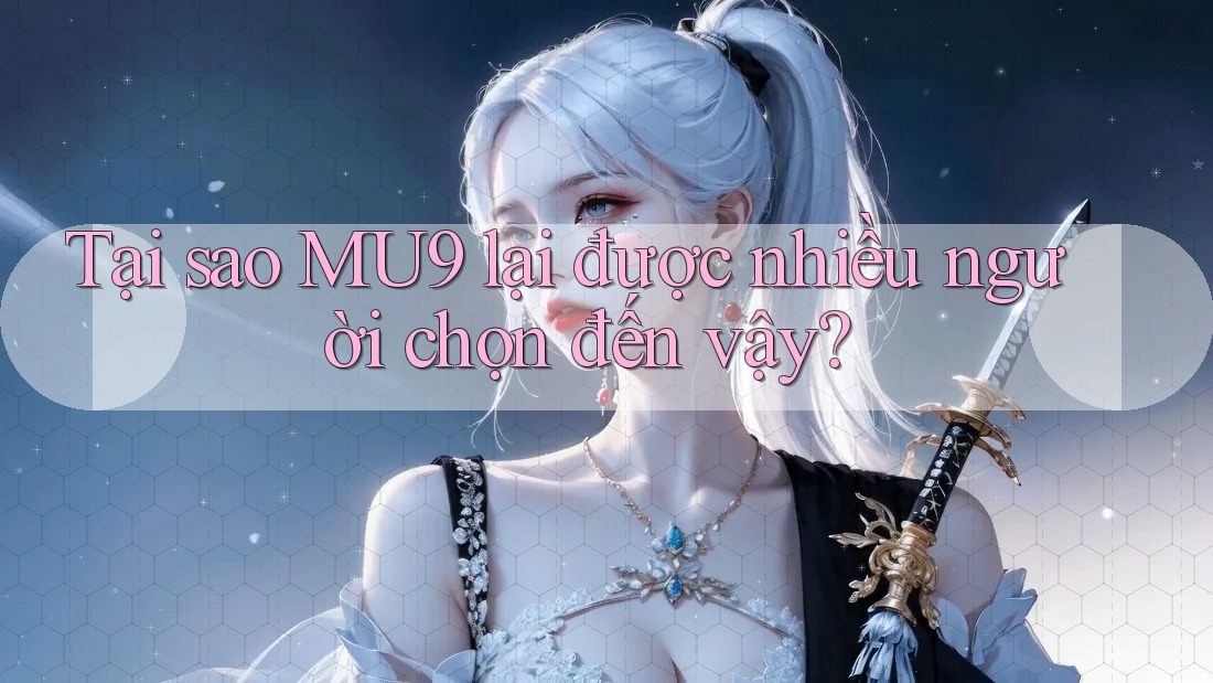 Tại sao MU9 lại được nhiều người chọn đến vậy? Tại sao MU9 lại được nhiều người chọn đến vậy?