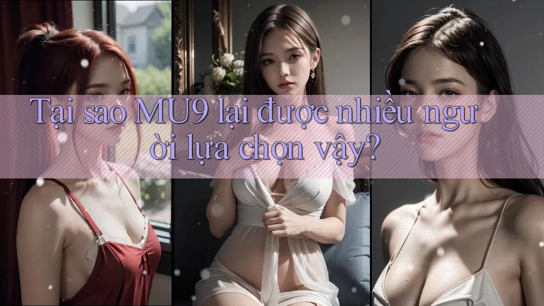 Tại sao MU9 lại được nhiều người lựa chọn vậy?