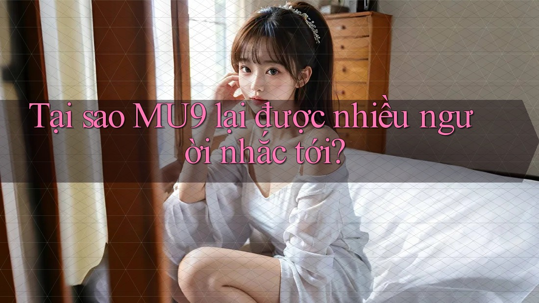 Tại sao MU9 lại được nhiều người nhắc tới? Tại sao MU9 lại được nhiều người nhắc tới?
