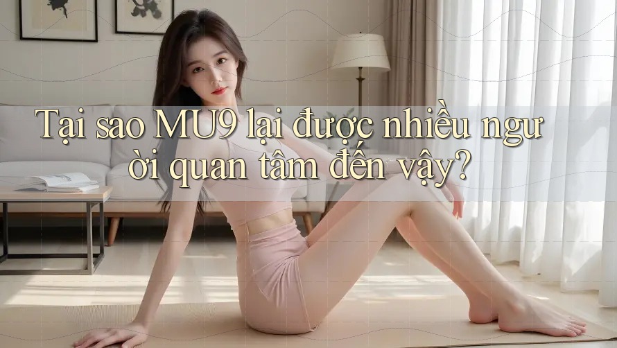 Tại sao MU9 lại được nhiều người quan tâm đến vậy?