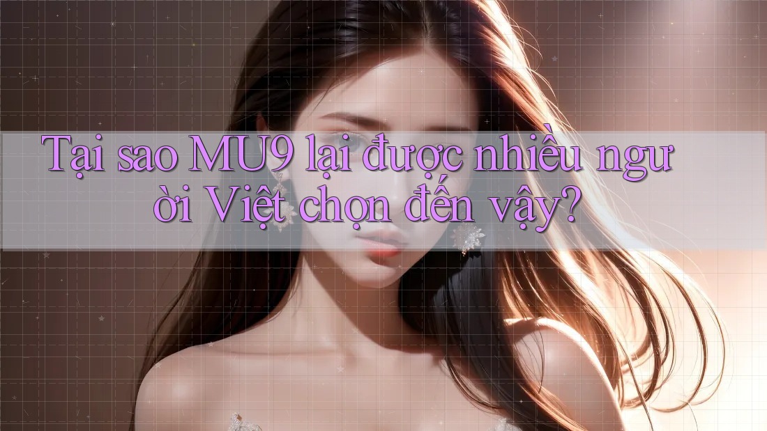 Tại sao MU9 lại được nhiều người Việt chọn đến vậy? Tại sao MU9 lại được nhiều người Việt chọn đến vậy?