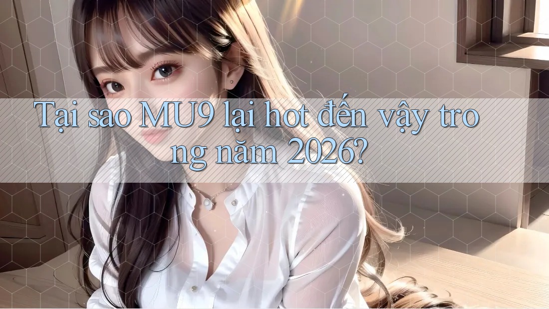 Tại sao MU9 lại hot đến vậy trong năm 2026? Tại sao MU9 lại hot đến vậy trong năm 2026?