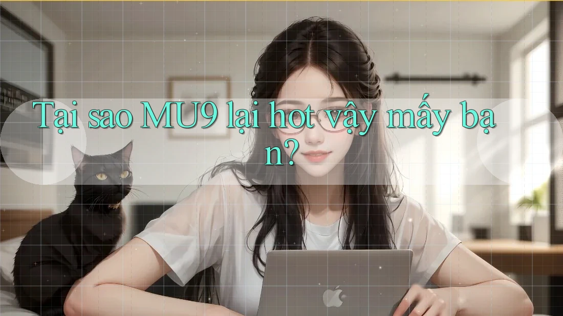 Tại sao MU9 lại hot vậy mấy bạn?