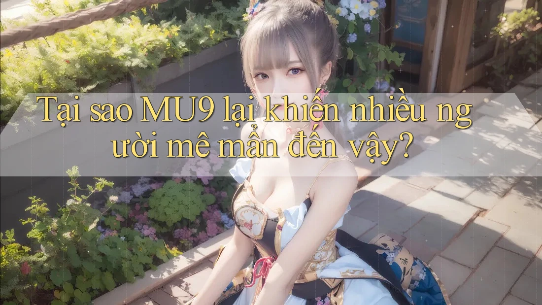 Tại sao MU9 lại khiến nhiều người mê mẩn đến vậy?