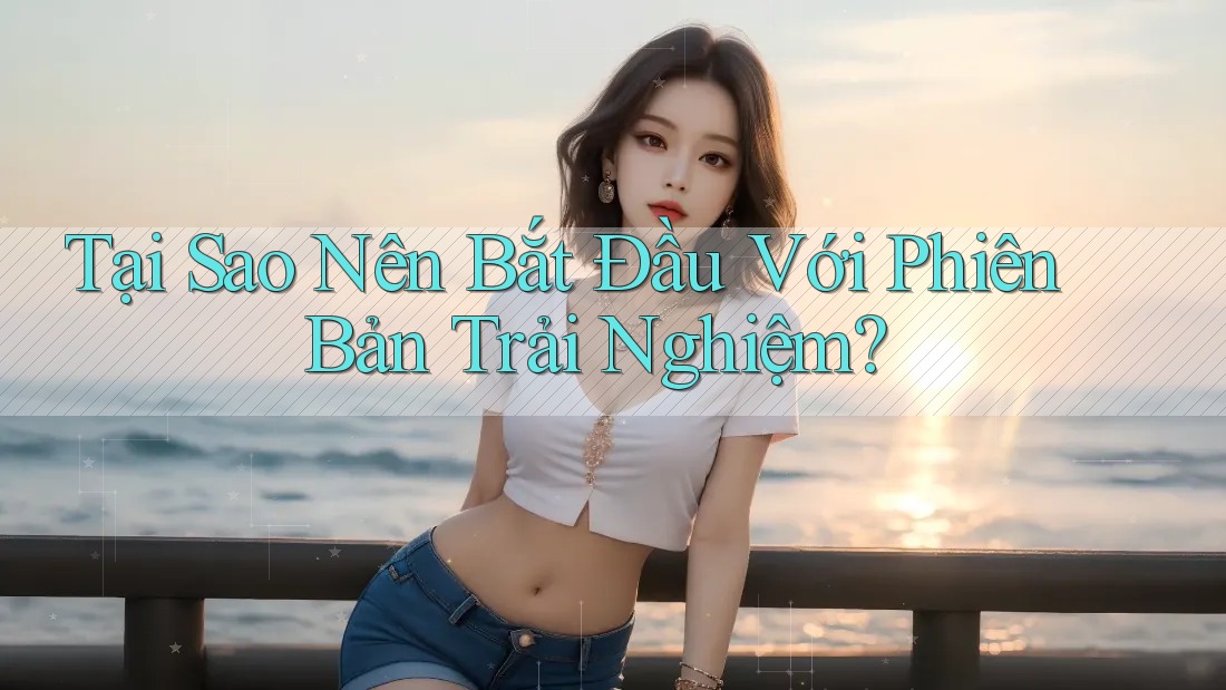 Tại Sao Nên Bắt Đầu Với Phiên Bản Trải Nghiệm? Tại Sao Nên Bắt Đầu Với Phiên Bản Trải Nghiệm?
