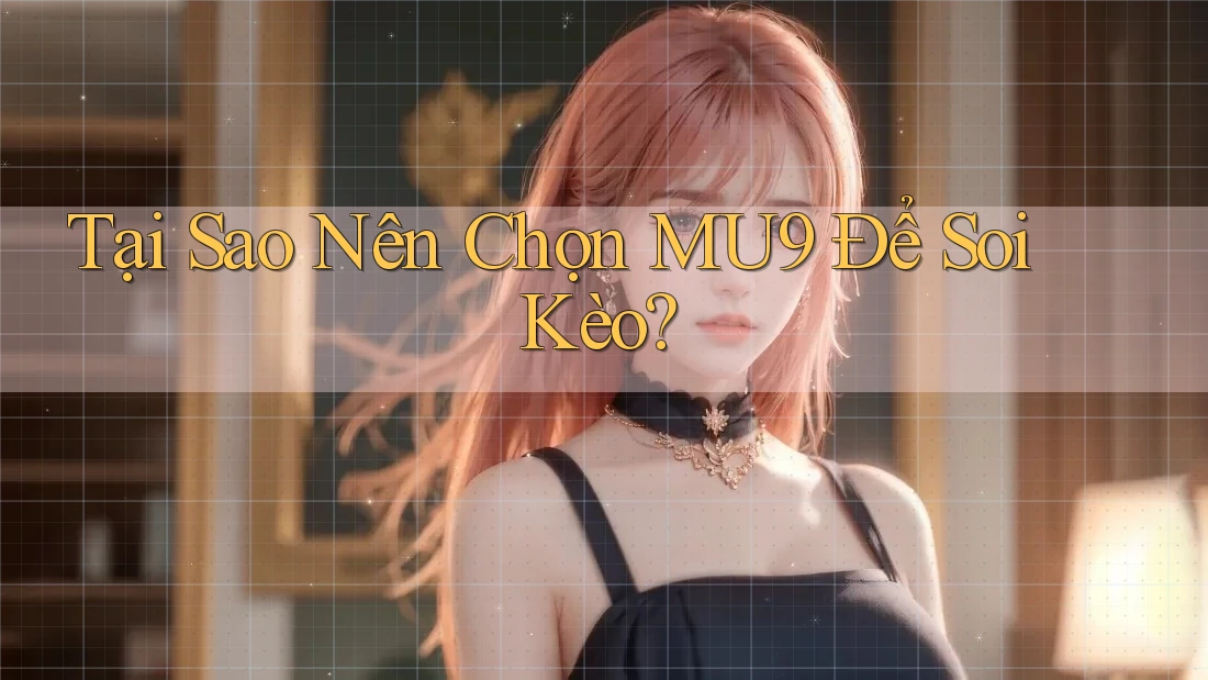 Tại Sao Nên Chọn MU9 Để Soi Kèo?