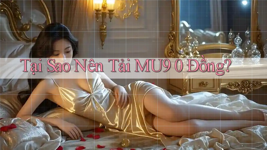 Tại Sao Nên Tải MU9 0 Đồng?