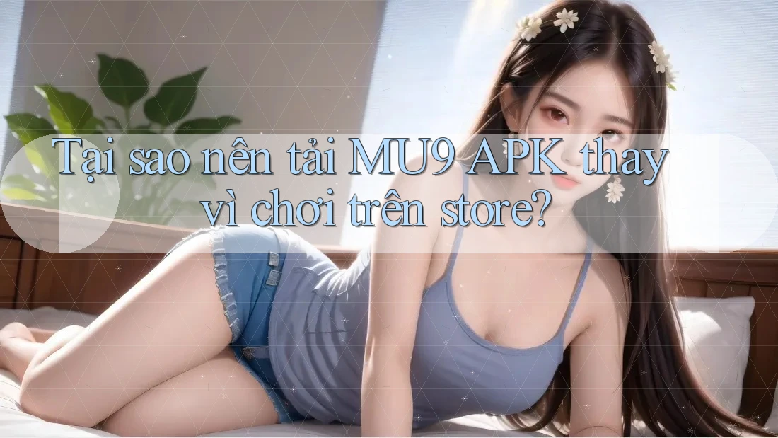 Tại sao nên tải MU9 APK thay vì chơi trên store? Tại sao nên tải MU9 APK thay vì chơi trên store?