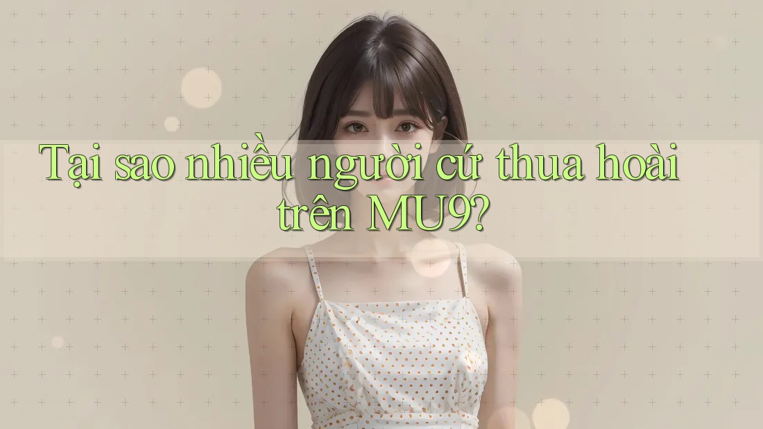 Tại sao nhiều người cứ thua hoài trên MU9?