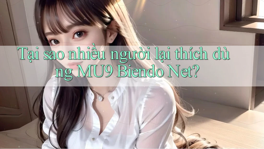 Tại sao nhiều người lại thích dùng MU9 Biendo Net?