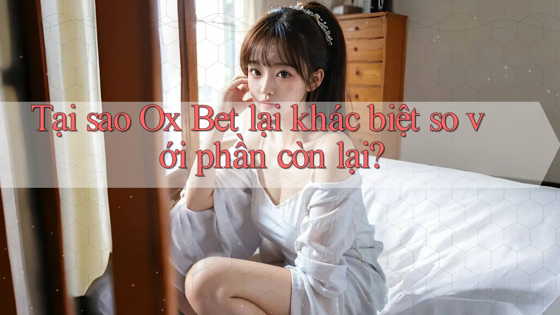 Tại sao Ox Bet lại khác biệt so với phần còn lại? Tại sao Ox Bet lại khác biệt so với phần còn lại?