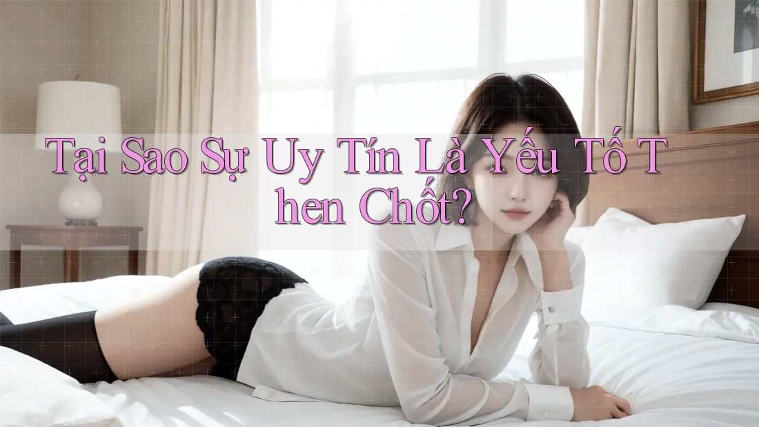 Tại Sao Sự Uy Tín Là Yếu Tố Then Chốt? Tại Sao Sự Uy Tín Là Yếu Tố Then Chốt?
