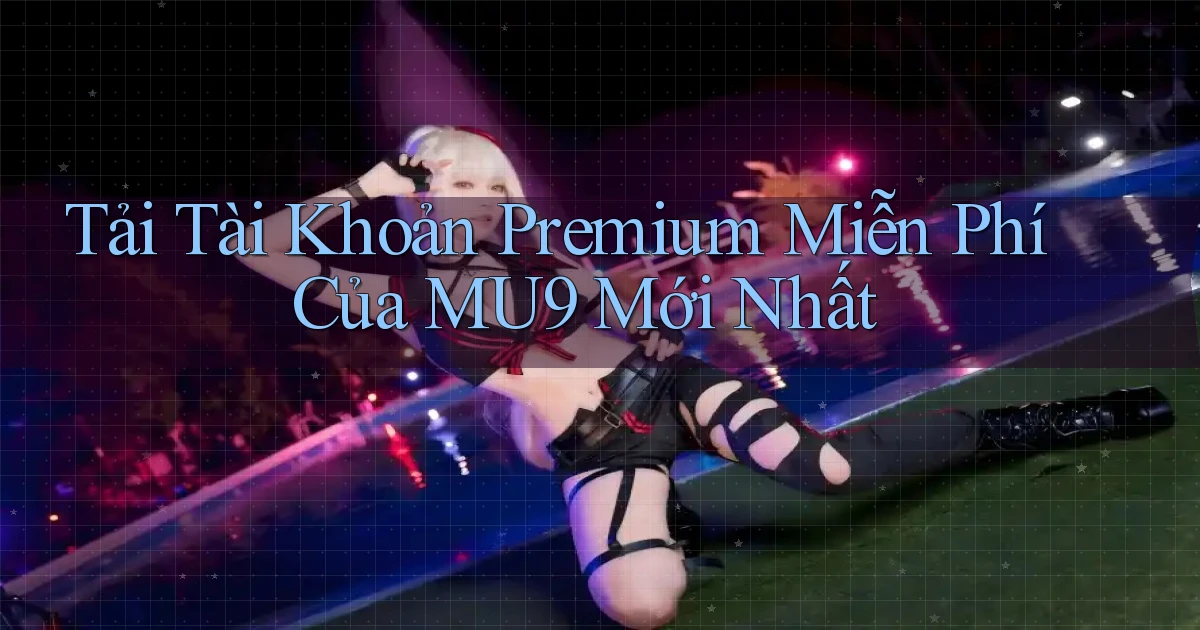 tải tài khoản premium miễn phí của mu9 mới nhất