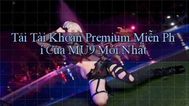 tải tài khoản premium miễn phí của mu9 mới nhất