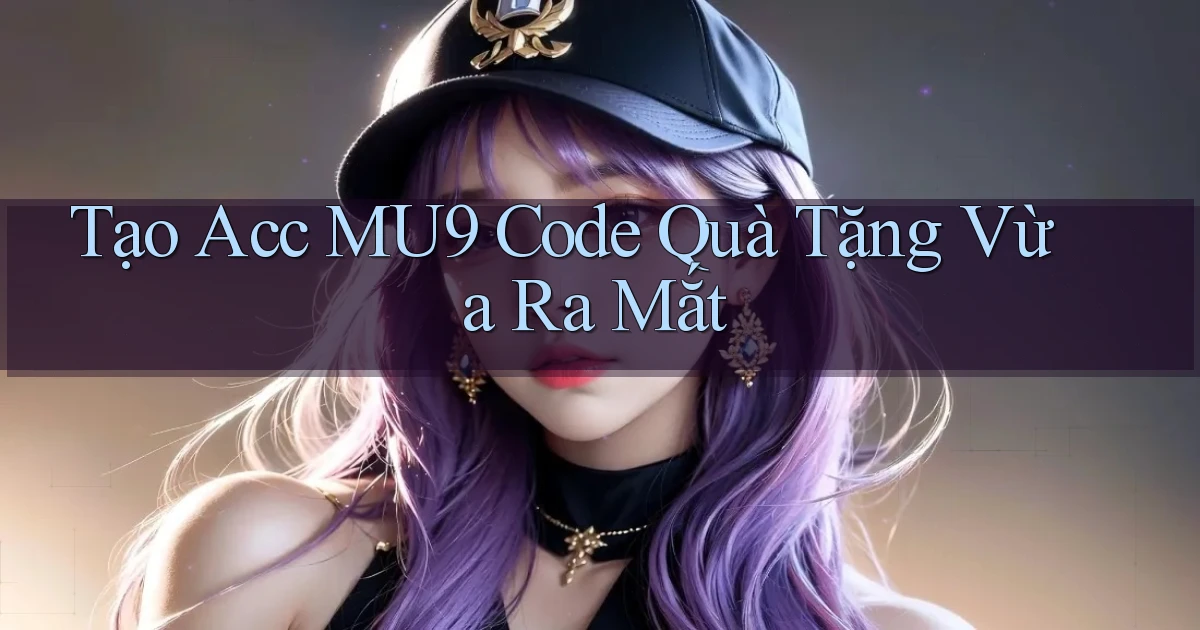 tạo acc mu9 code quà tặng vừa ra mắt