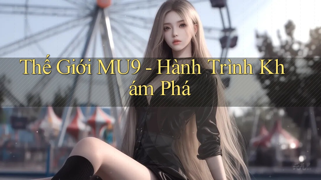 Thế Giới MU9 - Hành Trình Khám Phá
