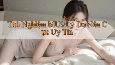 thử nghiệm mu9 lý do nên cực uy tín