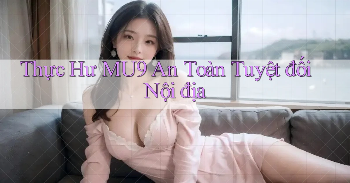 thực hư mu9 an toàn tuyệt đối nội địa