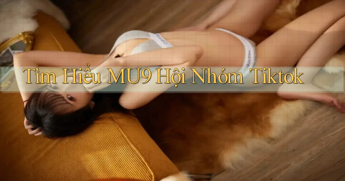 tìm hiểu mu9 hội nhóm tiktok