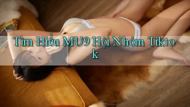tìm hiểu mu9 hội nhóm tiktok