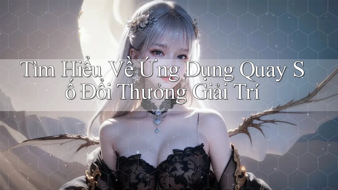 Tìm Hiểu Về Ứng Dụng Quay Số Đổi Thưởng Giải Trí