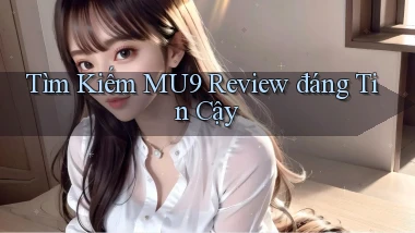 tìm kiếm mu9 review đáng tin cậy