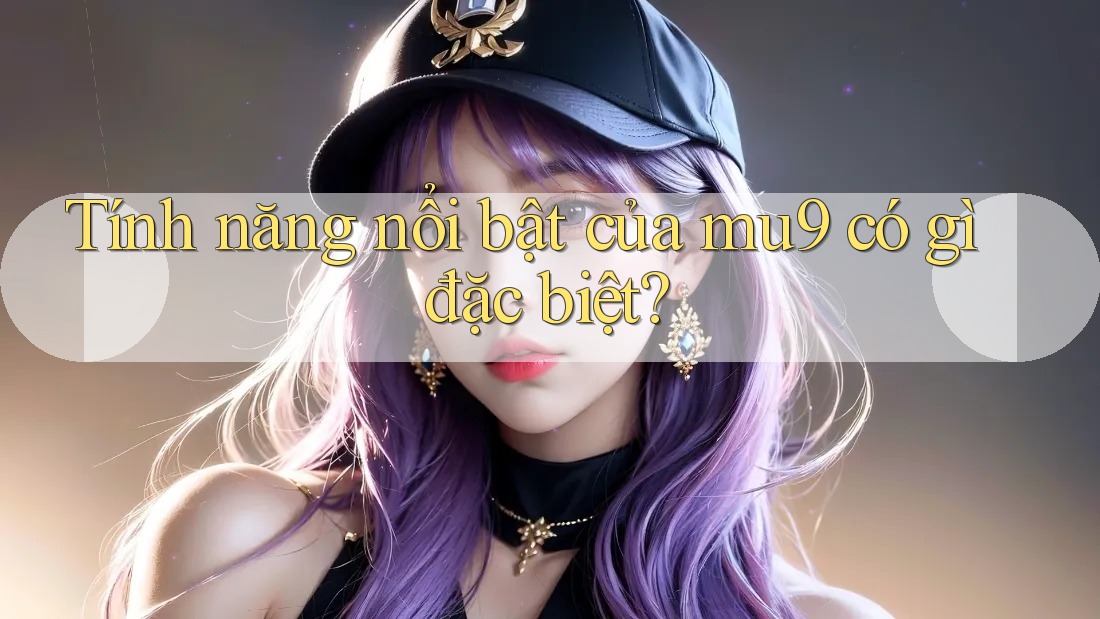 Tính năng nổi bật của mu9 có gì đặc biệt?