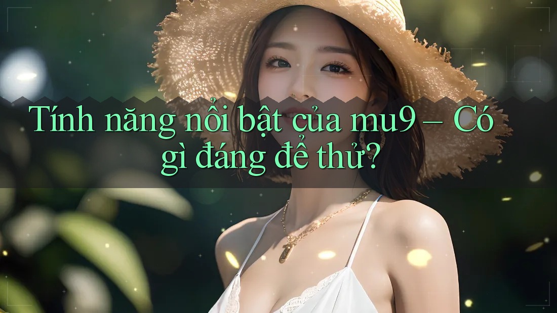 Tính năng nổi bật của mu9 – Có gì đáng để thử? Tính năng nổi bật của mu9 – Có gì đáng để thử?