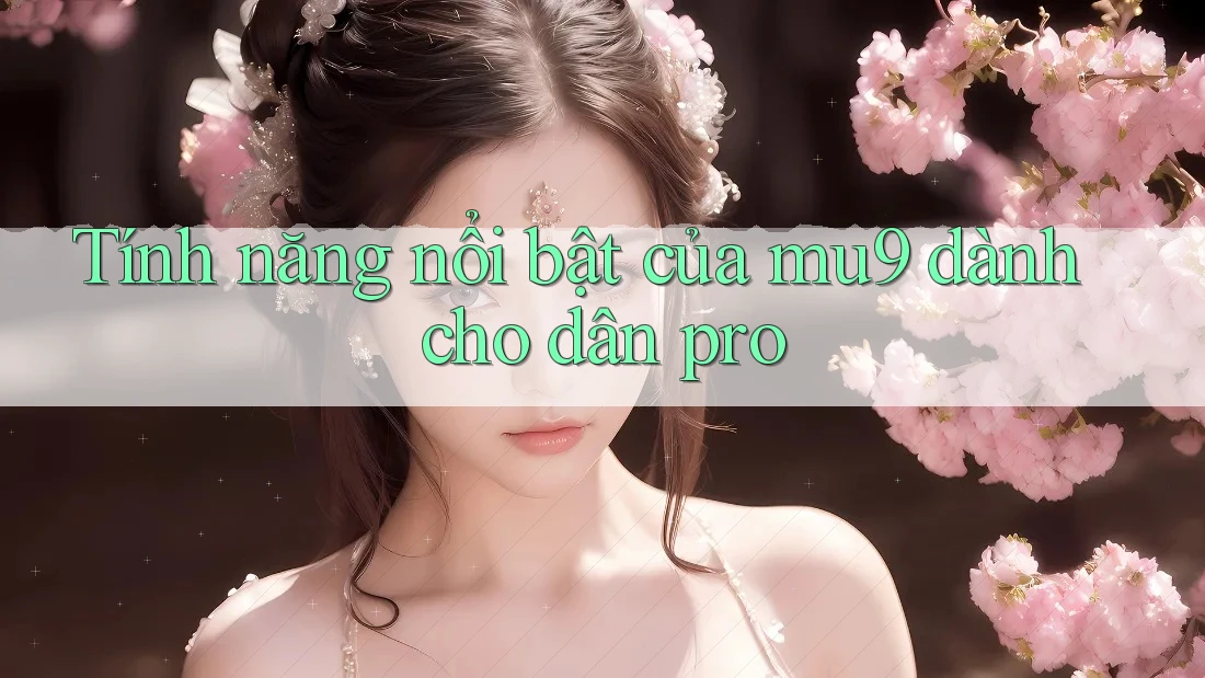 Tính năng nổi bật của mu9 dành cho dân pro Tính năng nổi bật của mu9 dành cho dân pro
