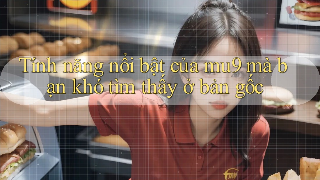 Tính năng nổi bật của mu9 mà bạn khó tìm thấy ở bản gốc Tính năng nổi bật của mu9 mà bạn khó tìm thấy ở bản gốc