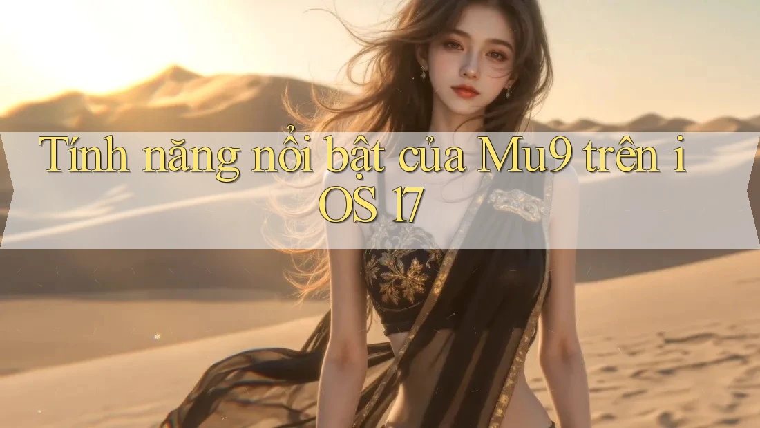 Tính năng nổi bật của Mu9 trên iOS 17