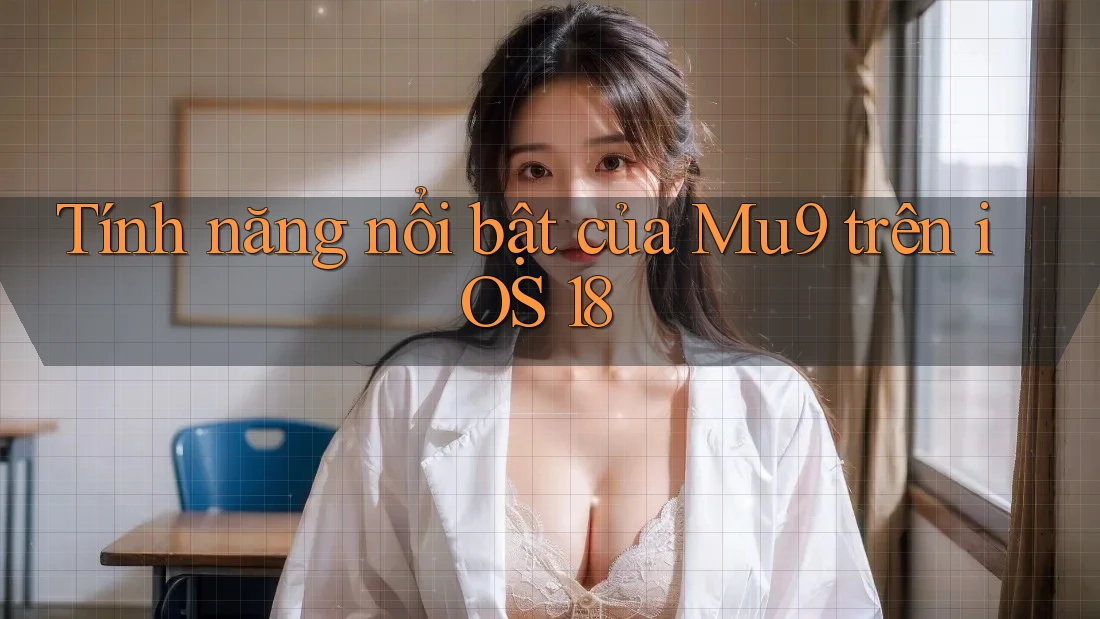 Tính năng nổi bật của Mu9 trên iOS 18