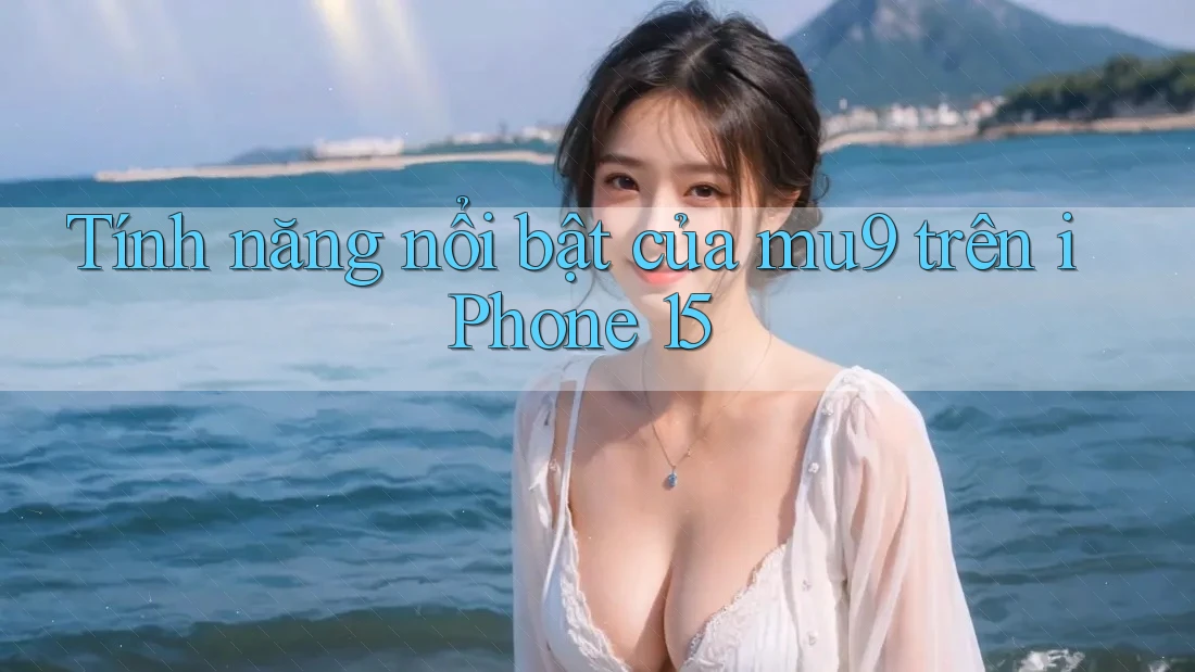 Tính năng nổi bật của mu9 trên iPhone 15