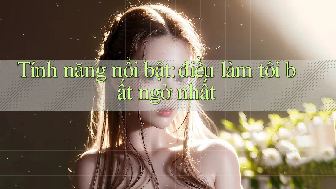 Tính năng nổi bật: điều làm tôi bất ngờ nhất Tính năng nổi bật: điều làm tôi bất ngờ nhất