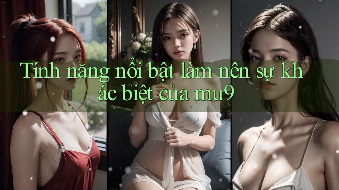 Tính năng nổi bật làm nên sự khác biệt của mu9 Tính năng nổi bật làm nên sự khác biệt của mu9