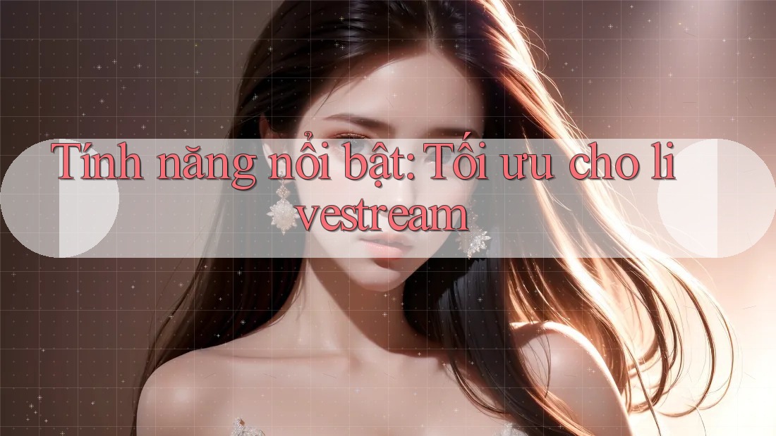 Tính năng nổi bật: Tối ưu cho livestream