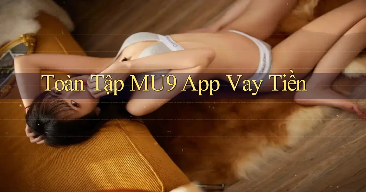 toàn tập mu9 app vay tiền
