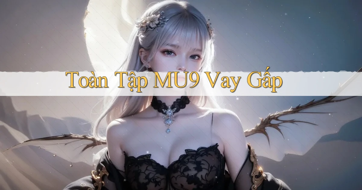 toàn tập mu9 vay gấp
