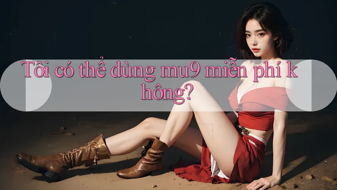 Tôi có thể dùng mu9 miễn phí không?