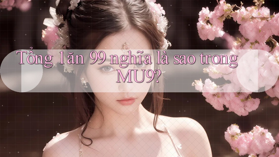 Tổng 1 ăn 99 nghĩa là sao trong MU9?