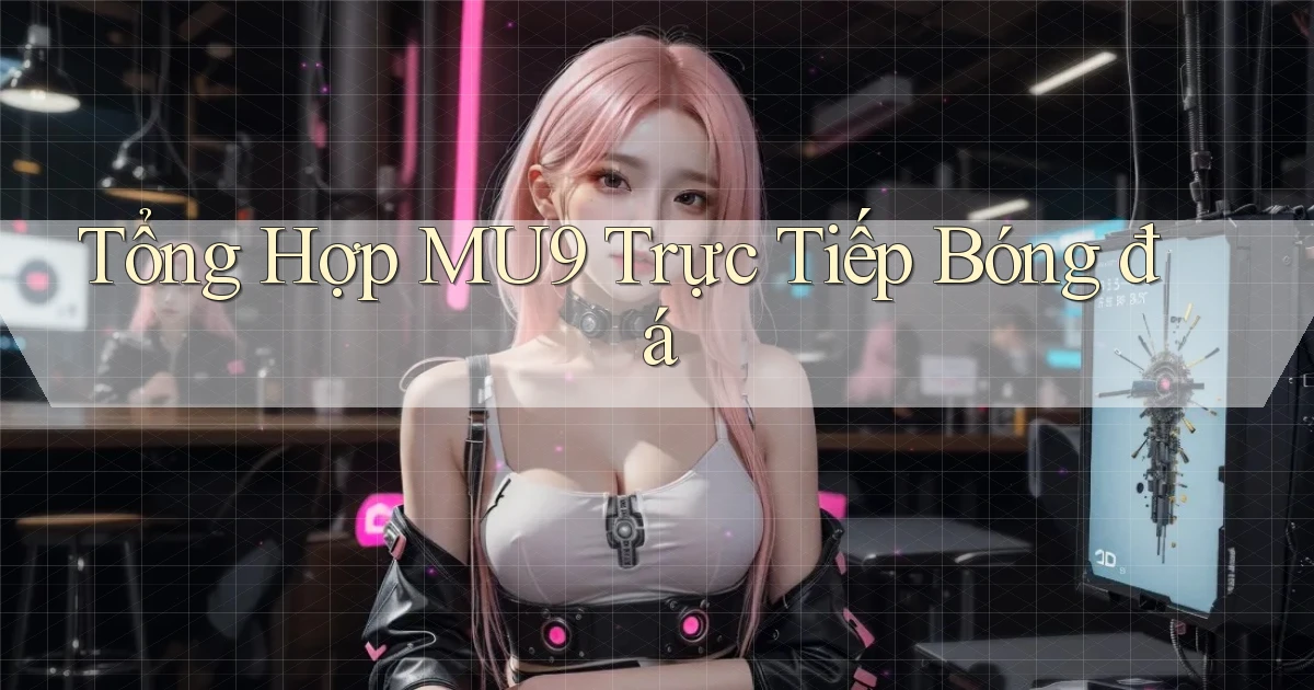 tổng hợp mu9 trực tiếp bóng đá