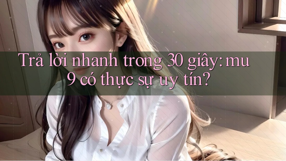 Trả lời nhanh trong 30 giây: mu9 có thực sự uy tín? Trả lời nhanh trong 30 giây: mu9 có thực sự uy tín?